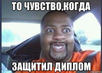 ТО ЧУВСТВО,КОГДА ЗАЩИТИЛ ДИПЛОМ