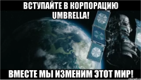 Вступайте в Корпорацию Umbrella! Вместе мы изменим этот мир!