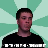  Что-то это мне напоминает