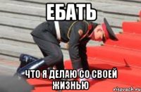 Ебать Что я делаю со своей жизнью