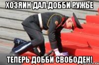 Хозяин дал Добби ружье Теперь Добби свободен!