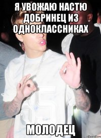 Я УВОЖАЮ НАСТЮ ДОБРИНЕЦ ИЗ ОДНОКЛАССНИКАХ МОЛОДЕЦ