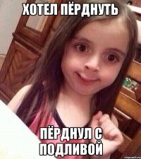 хотел пёрднуть пёрднул с подливой