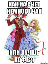 Как на счет немного чая или лучше кофе?)