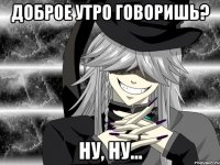 Доброе утро говоришь? Ну, ну...