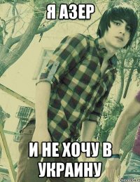 Я Азер И не хочу в Украину