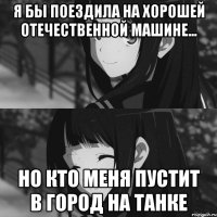 Я бы поездила на хорошей отечественной машине... но кто меня пустит в город на танке
