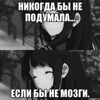 Никогда бы не подумала… если бы не мозги.