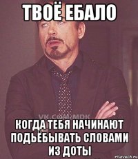 Твоё ебало Когда тебя начинают подьёбывать словами из доты