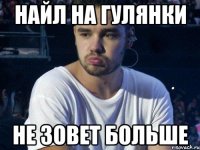 НАЙЛ НА ГУЛЯНКИ НЕ ЗОВЕТ БОЛЬШЕ