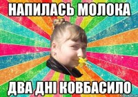 Напилась молока Два дні ковбасило