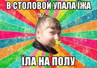 В столовой упала їжа Їла на полу