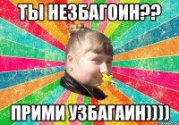 ты незбагоин?? прими узбагаин))))