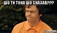 шо ти тока шо сказав??? 