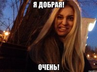 я добрая! Очень!