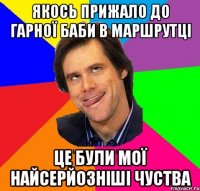 Якось прижало до гарної баби в маршрутці Це були мої найсерйозніші чуства