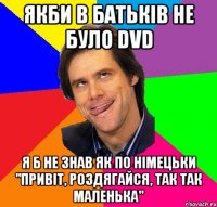 Якби в батьків не було DVD Я б не знав як по німецьки "привіт, роздягайся, так так маленька"