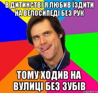 В дитинстві я любив їздити на велосипеді без рук Тому ходив на вулиці без зубів