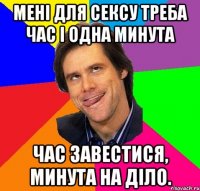 Мені для сексу треба час і одна минута Час завестися, минута на діло.
