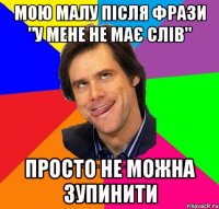 Мою малу після фрази "у мене не має слів" Просто не можна зупинити