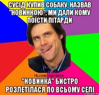 Сусід купив собаку, назвав "новинкою", ми дали кому поїсти пітарди "Новинка" бистро розлетілася по всьому селі