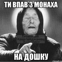 Ти впав з монаха на дошку