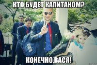 Кто будет капитаном? Конечно,Вася!