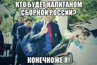 Кто будет капитаном сборной России? Конечноже я!