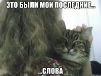 ЭТО БЫЛИ МОИ ПОСЛЕДНИЕ... ...СЛОВА