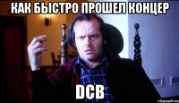как быстро прошел концер DCB
