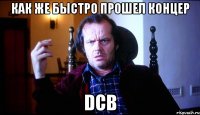 как же быстро прошел концер DCB