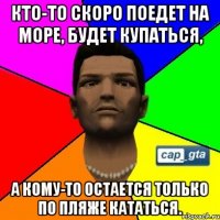Кто-то скоро поедет на море, будет купаться, а кому-то остается только по пляже кататься.