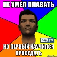 Не умел плавать НО первый научился приседать