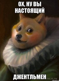 ох, ну вы настоящий джентльмен