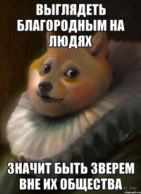 выглядеть благородным на людях значит быть зверем вне их общества