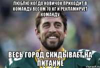 люблю когда новичок приходит в команду весом 70 кг и рекламирует команду весь город скидывает на питание