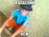 Я апасний Ксм