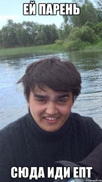 Ей парень Сюда иди епт