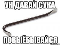 УН давай сука Повыёбывайся