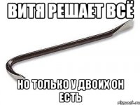 Витя решает всё Но только у двоих он есть