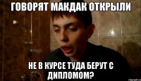 говорят Макдак открыли не в курсе туда берут с дипломом?