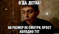 о да, детка! на размер не смотри, прост холодно тут