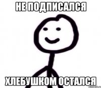 Не подписался хлебушком остался
