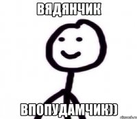 ВЯДЯНЧИК ВПОПУДАМЧИК))