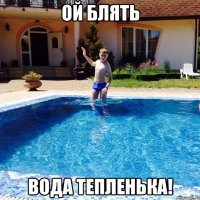 Ой блять Вода тепленька!