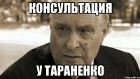 КОНСУЛЬТАЦИЯ У ТАРАНЕНКО