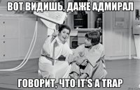 вот видишь, даже адмирал говорит, что it's a trap