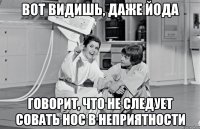 вот видишь, даже йода говорит, что не следует совать нос в неприятности