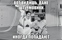 вот видишь, даже штурмовики иногда попадают