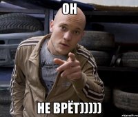 он не врёт)))))